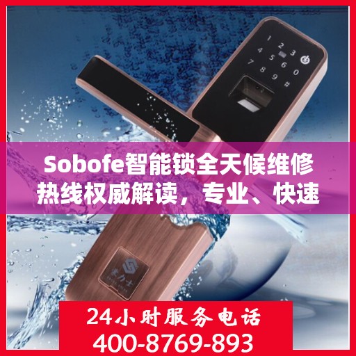 Sobofe智能锁全天候维修热线权威解读，专业、快速、无忧服务体验
