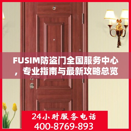 FUSIM防盗门全国服务中心，专业指南与最新攻略总览