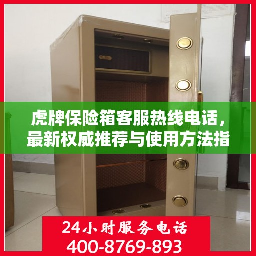 虎牌保险箱客服热线电话，最新权威推荐与使用方法指南