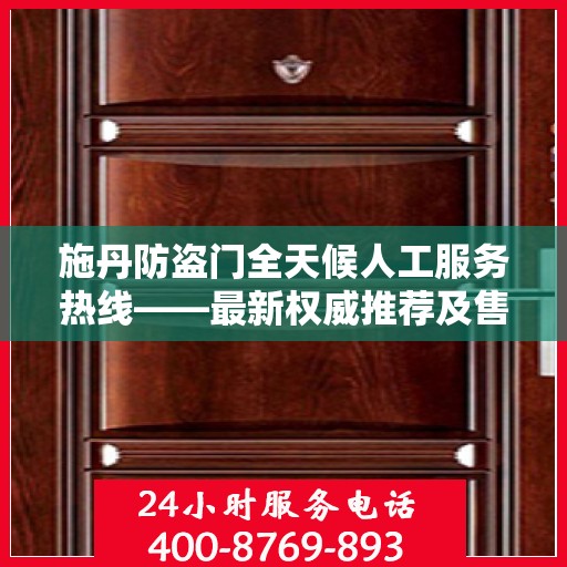 施丹防盗门全天候人工服务热线——最新权威推荐及售后保障