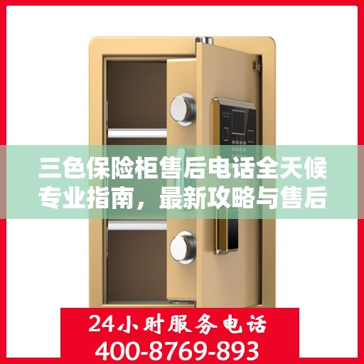 三色保险柜售后电话全天候专业指南，最新攻略与售后支持服务通知
