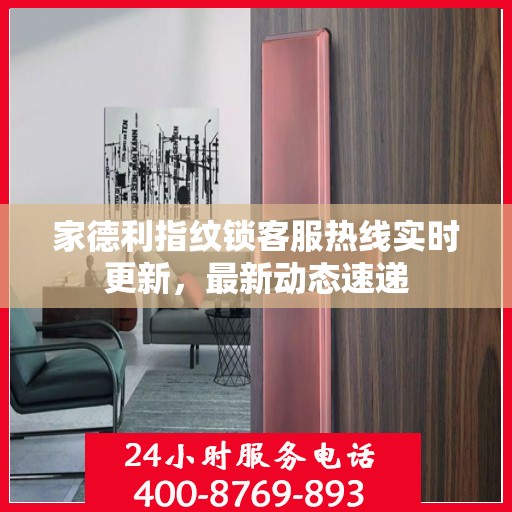 家德利指纹锁客服热线实时更新，最新动态速递