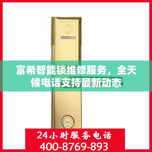 富希智能锁维修服务，全天候电话支持最新动态