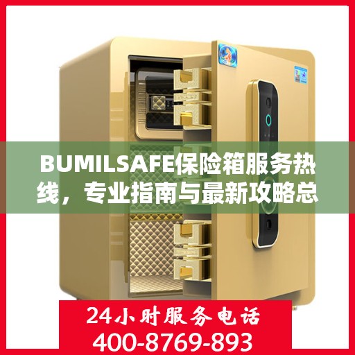 BUMILSAFE保险箱服务热线，专业指南与最新攻略总览