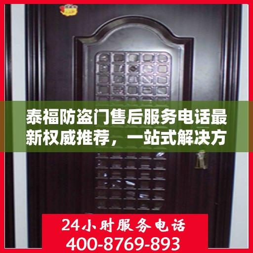 泰福防盗门售后服务电话最新权威推荐，一站式解决方案的贴心服务热线！