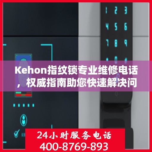 Kehon指纹锁专业维修电话，权威指南助您快速解决问题