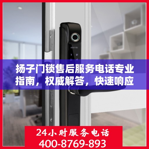 扬子门锁售后服务电话专业指南，权威解答，快速响应！
