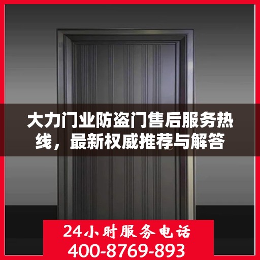 大力门业防盗门售后服务热线，最新权威推荐与解答