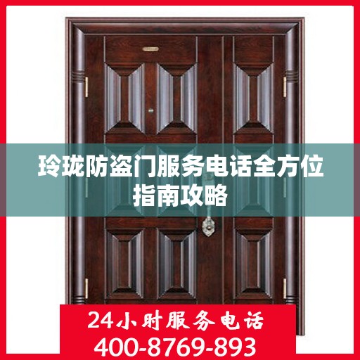 玲珑防盗门服务电话全方位指南攻略
