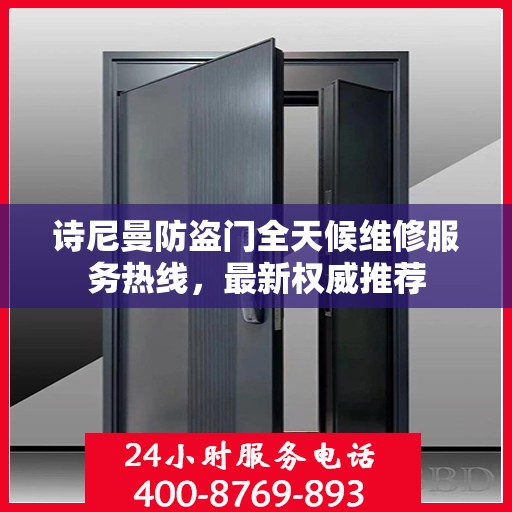 诗尼曼防盗门全天候维修服务热线，最新权威推荐