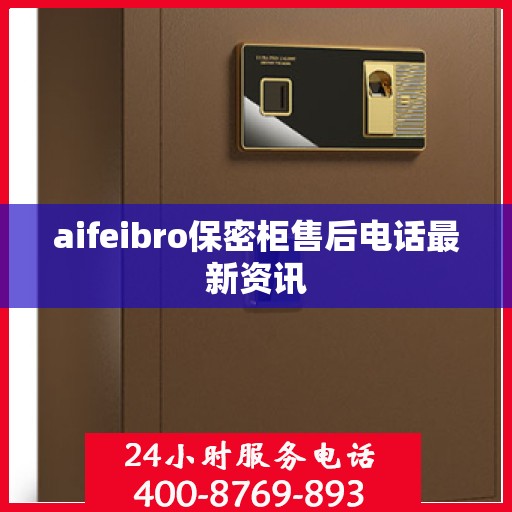 aifeibro保密柜售后电话最新资讯