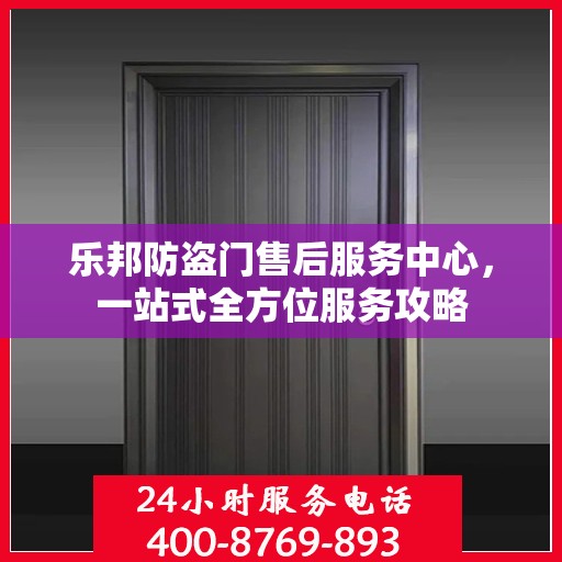 乐邦防盗门售后服务中心，一站式全方位服务攻略