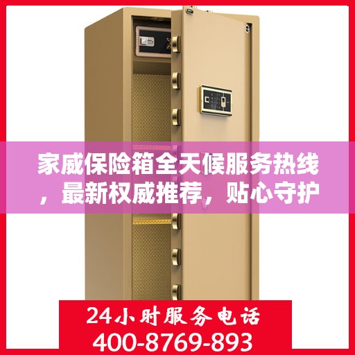 家威保险箱全天候服务热线，最新权威推荐，贴心守护您的安全