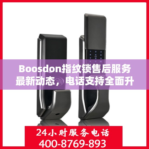 Boosdon指纹锁售后服务最新动态，电话支持全面升级