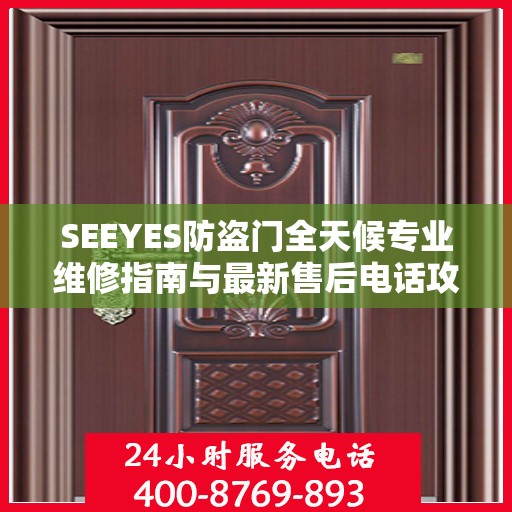 SEEYES防盗门全天候专业维修指南与最新售后电话攻略