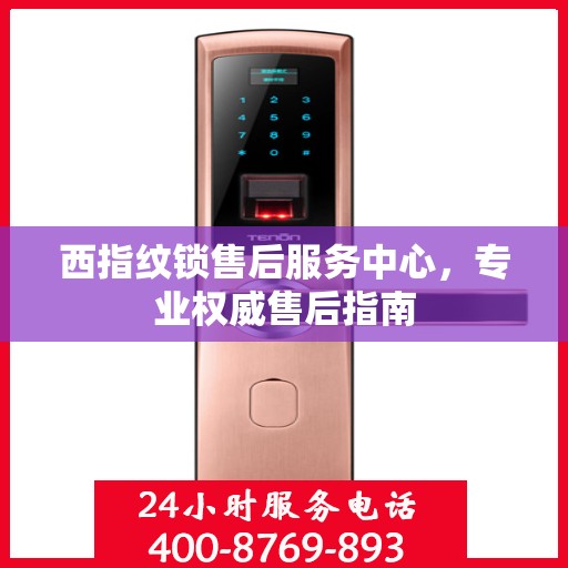 西指纹锁售后服务中心，专业权威售后指南