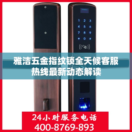 雅洁五金指纹锁全天候客服热线最新动态解读