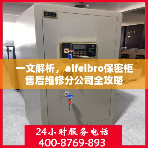 一文解析，aifeibro保密柜售后维修分公司全攻略
