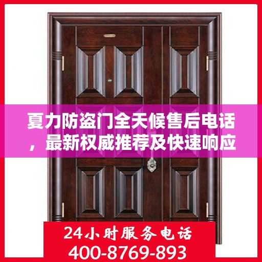 夏力防盗门全天候售后电话，最新权威推荐及快速响应服务