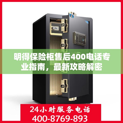 明得保险柜售后400电话专业指南，最新攻略解密