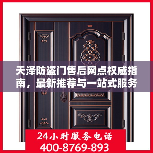 天泽防盗门售后网点权威指南，最新推荐与一站式服务支持