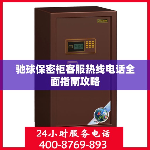 驰球保密柜客服热线电话全面指南攻略