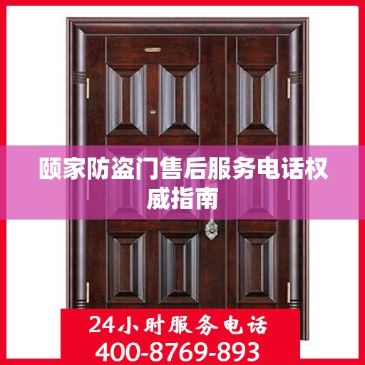 颐家防盗门售后服务电话权威指南