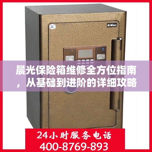 晨光保险箱维修全方位指南，从基础到进阶的详细攻略