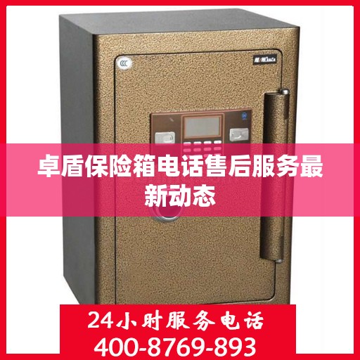 卓盾保险箱电话售后服务最新动态