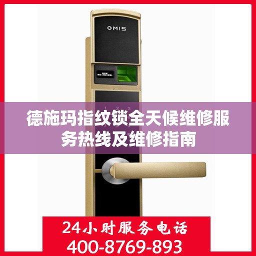 德施玛指纹锁全天候维修服务热线及维修指南