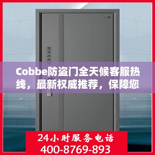 Cobbe防盗门全天候客服热线，最新权威推荐，保障您的安全之门全天候服务