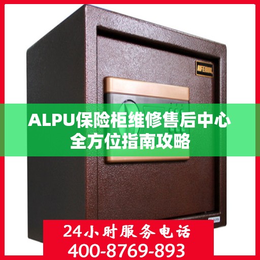 ALPU保险柜维修售后中心全方位指南攻略