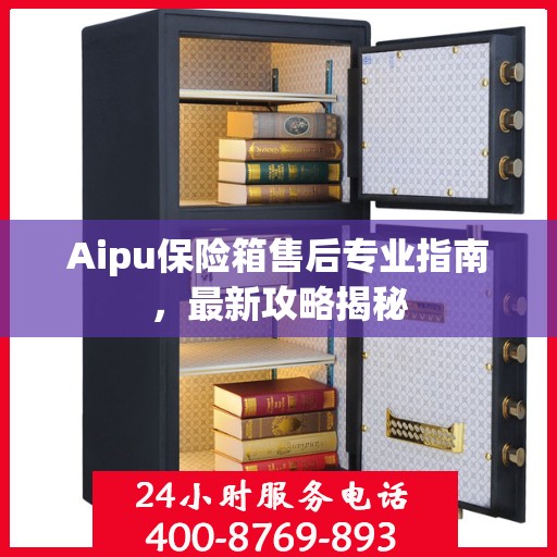 Aipu保险箱售后专业指南，最新攻略揭秘