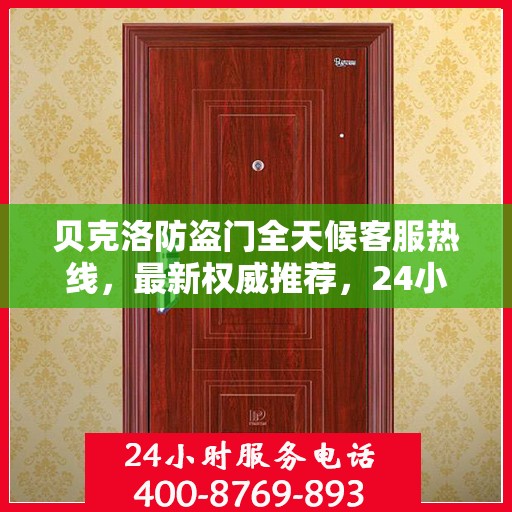 贝克洛防盗门全天候客服热线，最新权威推荐，24小时为您服务