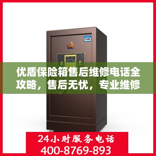 优盾保险箱售后维修电话全攻略，售后无忧，专业维修就在一线之间