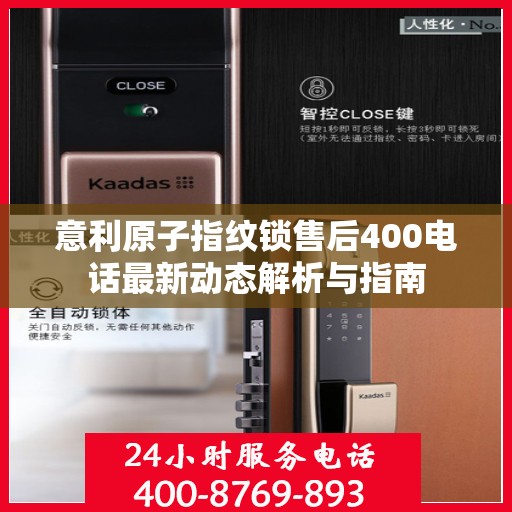 意利原子指纹锁售后400电话最新动态解析与指南