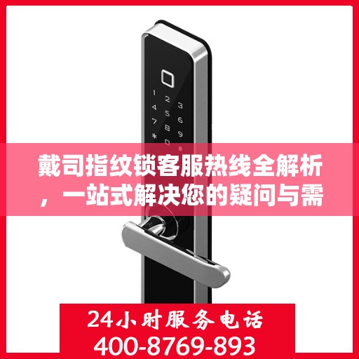 戴司指纹锁客服热线全解析，一站式解决您的疑问与需求