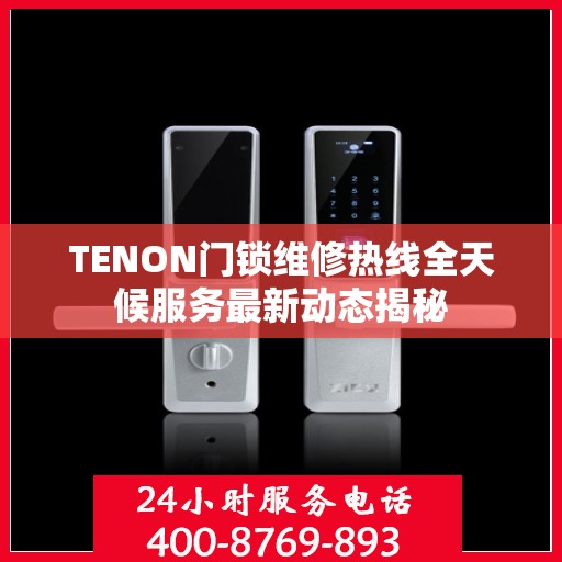 TENON门锁维修热线全天候服务最新动态揭秘