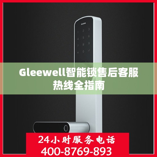 Gleewell智能锁售后客服热线全指南