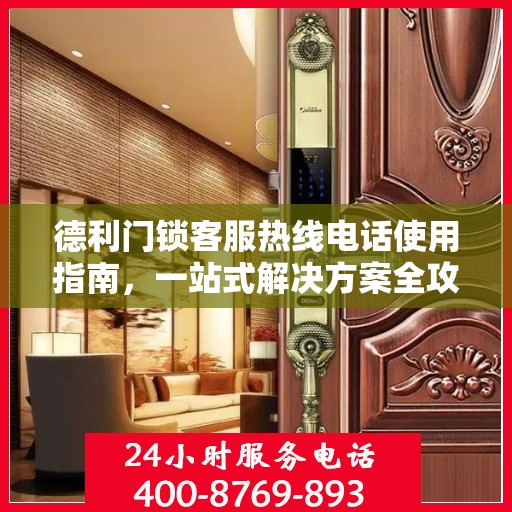 德利门锁客服热线电话使用指南，一站式解决方案全攻略