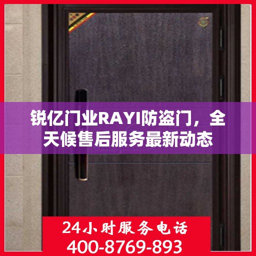 锐亿门业RAYI防盗门，全天候售后服务最新动态
