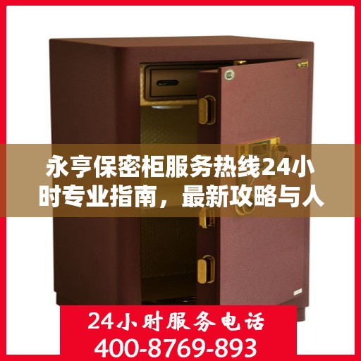 永亨保密柜服务热线24小时专业指南，最新攻略与人工服务支持详解