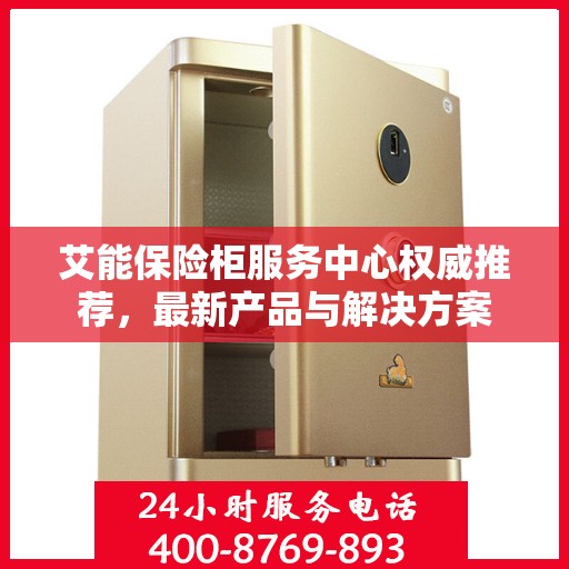 艾能保险柜服务中心权威推荐，最新产品与解决方案