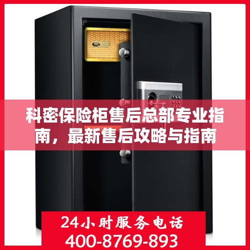 科密保险柜售后总部专业指南，最新售后攻略与指南