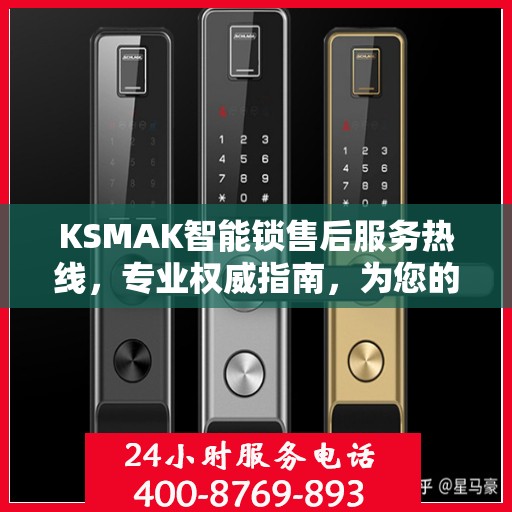 KSMAK智能锁售后服务热线，专业权威指南，为您的安全保驾护航