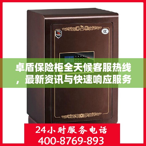 卓盾保险柜全天候客服热线，最新资讯与快速响应服务