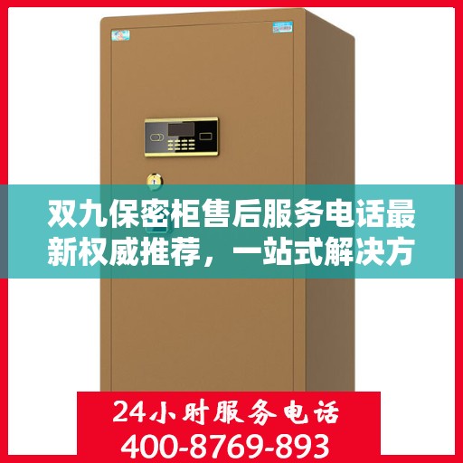 双九保密柜售后服务电话最新权威推荐，一站式解决方案的贴心热线！
