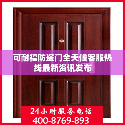 可耐福防盗门全天候客服热线最新资讯发布