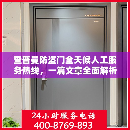 查普曼防盗门全天候人工服务热线，一篇文章全面解析