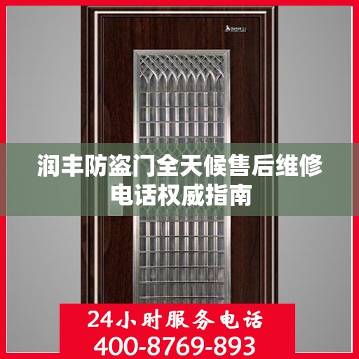 润丰防盗门全天候售后维修电话权威指南